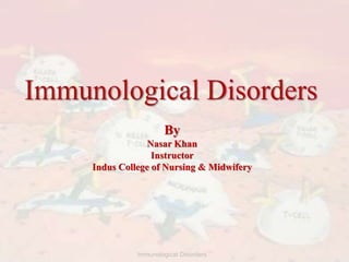 By
Nasar Khan
Instructor
Indus College of Nursing & Midwifery
1
Immunological Disorders
 