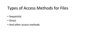 Types of Access Methods for Files
• Sequential
• Direct
• And other access methods
 