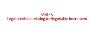 Unit - 6
Legal provision relating to Negotiable instrument
 