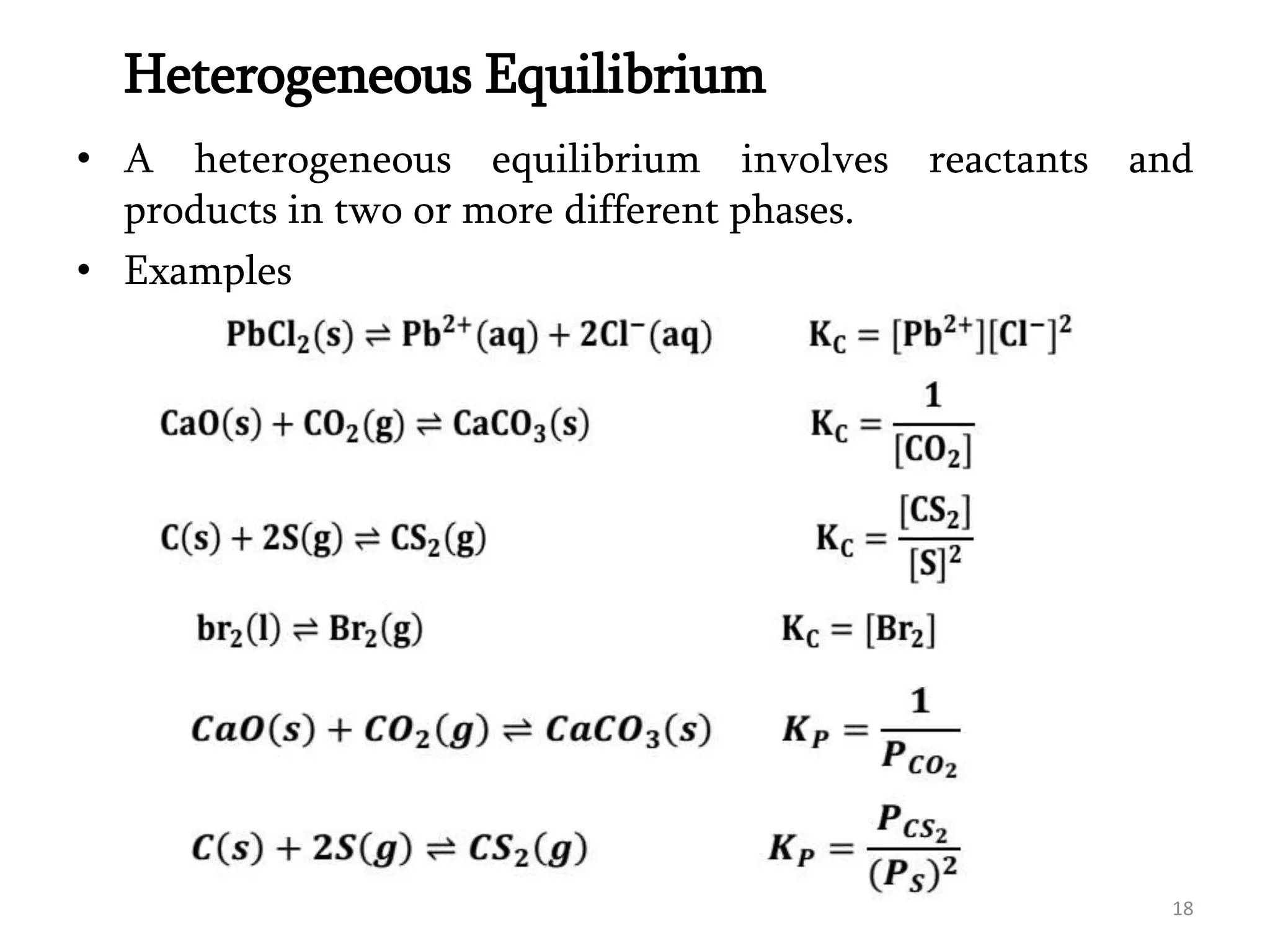 Heterogeneous Equilibrium
• A heterogeneous equilibrium involves reactants and
products in two or more different phases.
• Examples
18
 
