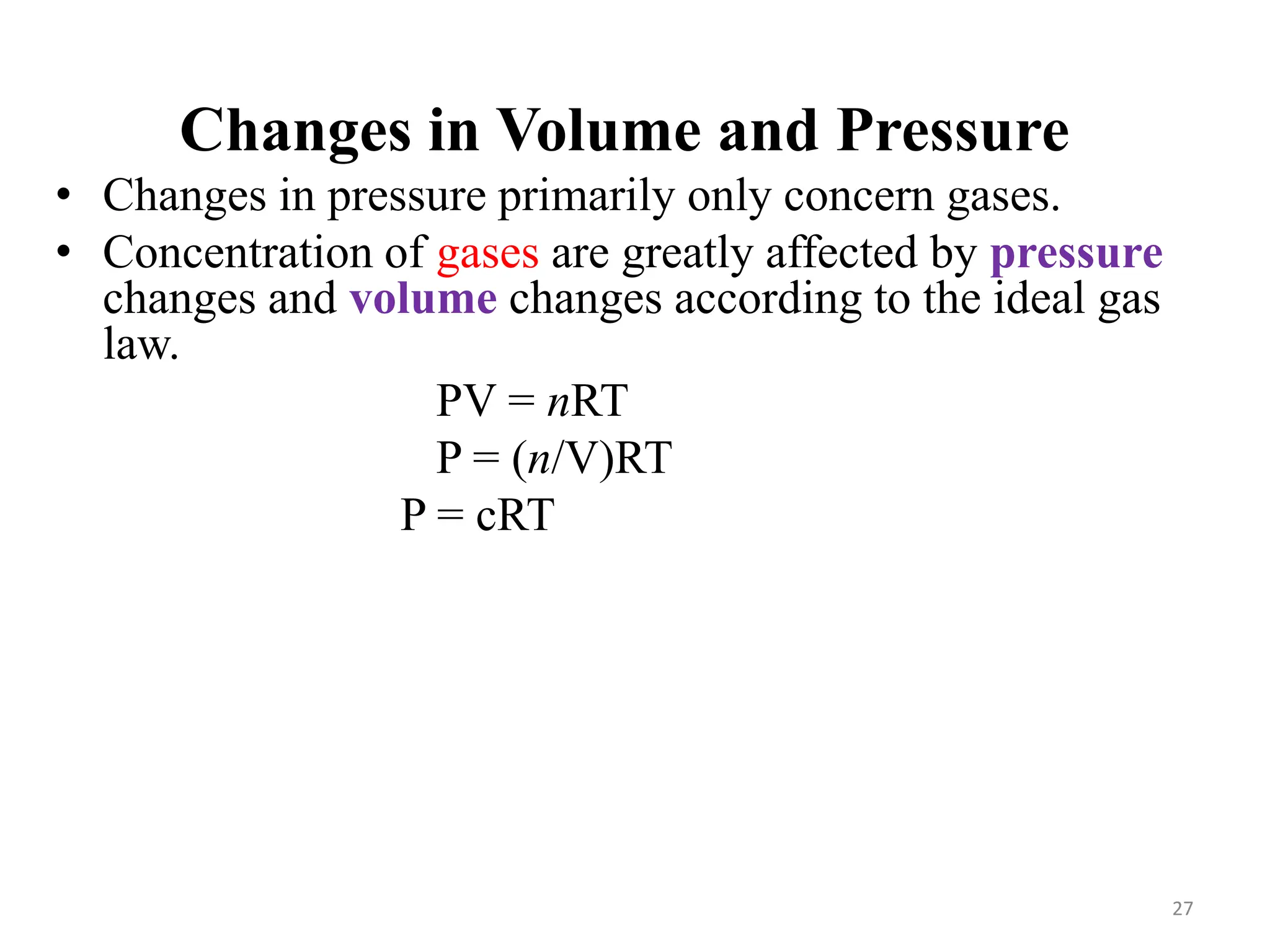 Changes in Volume and Pressure
• Changes in pressure primarily only concern gases.
• Concentration of gases are greatly affected by pressure
changes and volume changes according to the ideal gas
law.
PV = nRT
P = (n/V)RT
P = cRT
27
 