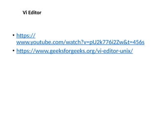 • https://
www.youtube.com/watch?v=pU2k776i2Zw&t=456s
• https://www.geeksforgeeks.org/vi-editor-unix/
Vi Editor
 