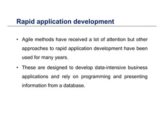 Rapid application developmentRapid application development
• Agile methods have received a lot of attention but other• Agile methods have received a lot of attention but other
approaches to rapid application development have been
d fused for many years.
• These are designed to develop data-intensive business
applications and rely on programming and presenting
information from a database.
 