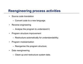 Reengineering process activitiesReengineering process activities
• Source code translation
C t d t l– Convert code to a ne...