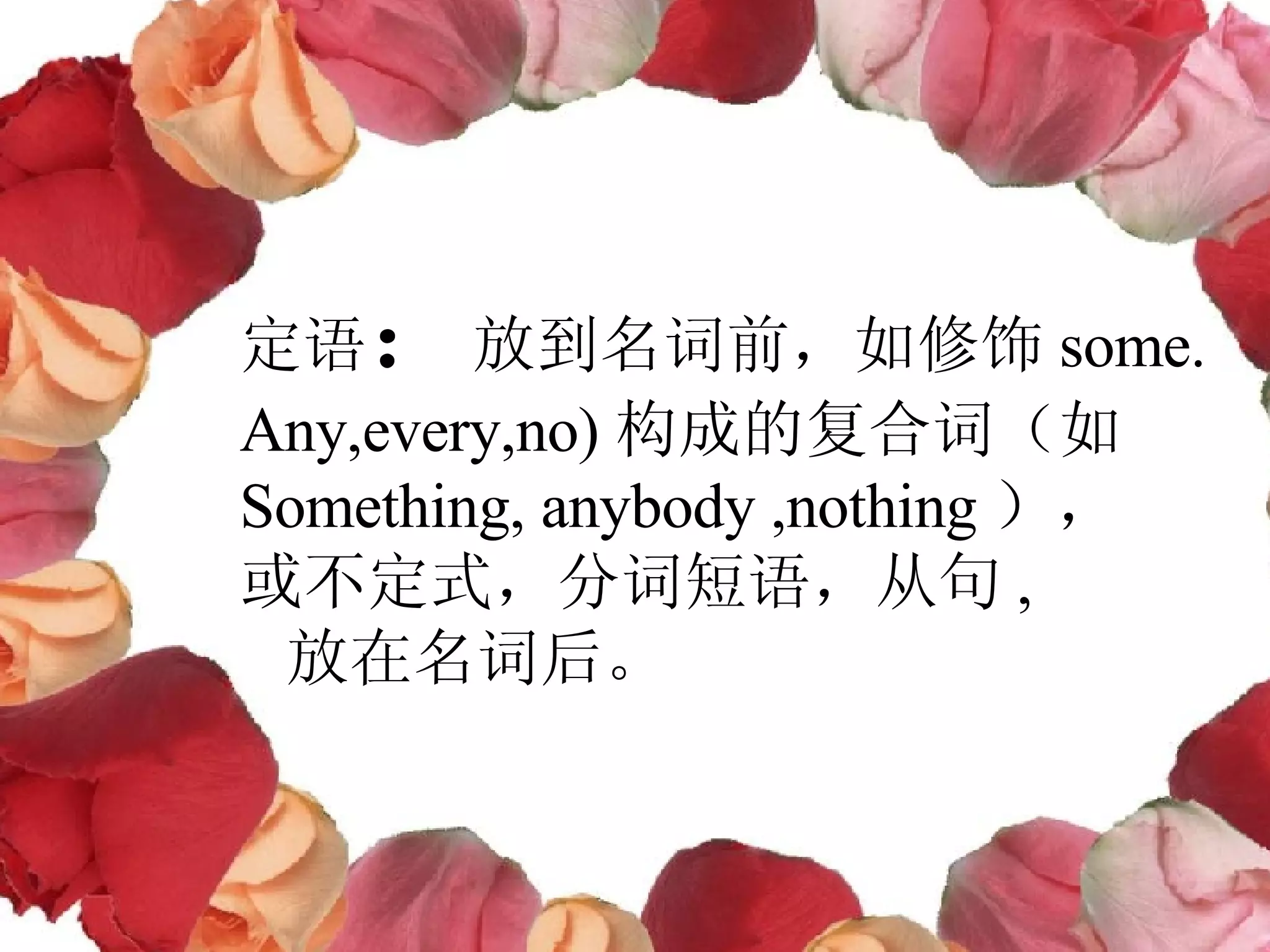 定语 ： 放到名词前，如修饰 some. Any,every,no) 构成的复合词（如 Something, anybody ,nothing ）， 或不定式，分词短语，从句 , 放在名词后。 