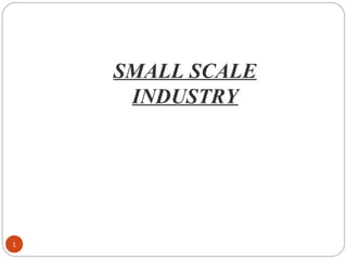 SMALL SCALE 
INDUSTRY 
1 
 
