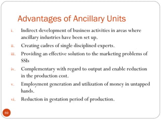 Advantages of Ancillary Units 
i. Indirect development of business activities in areas where 
ancillary industries have be...