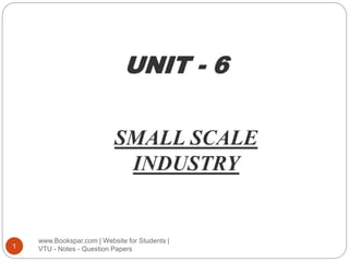 UNIT - 6
SMALL SCALE
INDUSTRY
www.Bookspar.com | Website for Students |
VTU - Notes - Question Papers
1
 