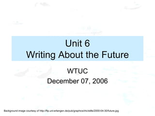 Unit 6 Writing About the Future WTUC December 07, 2006 