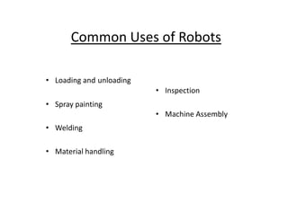 Common Uses of Robots
• Loading and unloading
• Spray painting
• Inspection
• Spray painting
• Welding
• Material handling
• Machine Assembly
 
