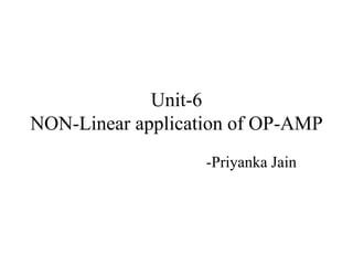Unit-6
NON-Linear application of OP-AMP
-Priyanka Jain
 