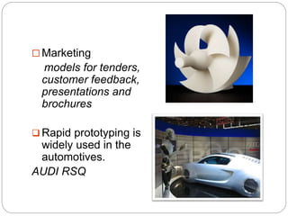  Marketing
models for tenders,
customer feedback,
presentations and
brochures
 Rapid prototyping is
widely used in the
automotives.
AUDI RSQ
 