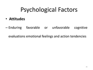 Psychological Factors
• Attitudes
– Enduring favorable or unfavorable cognitive
evaluations emotional feelings and action tendencies
36
 