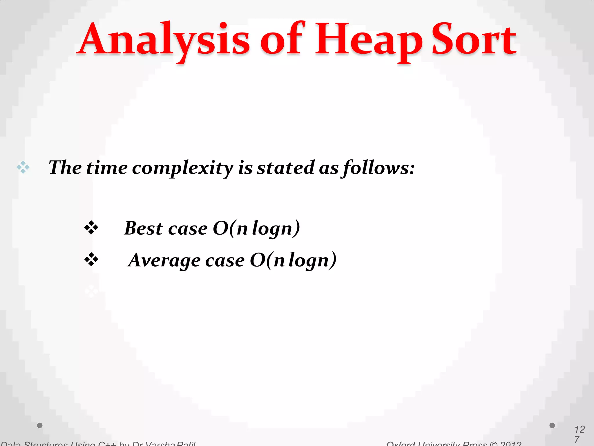 Analysis of HeapSort
12
7
 The time complexity is stated as follows:
 Best case O(n logn)
 Average case O(nlogn)
 Worst case O(nlogn)
 