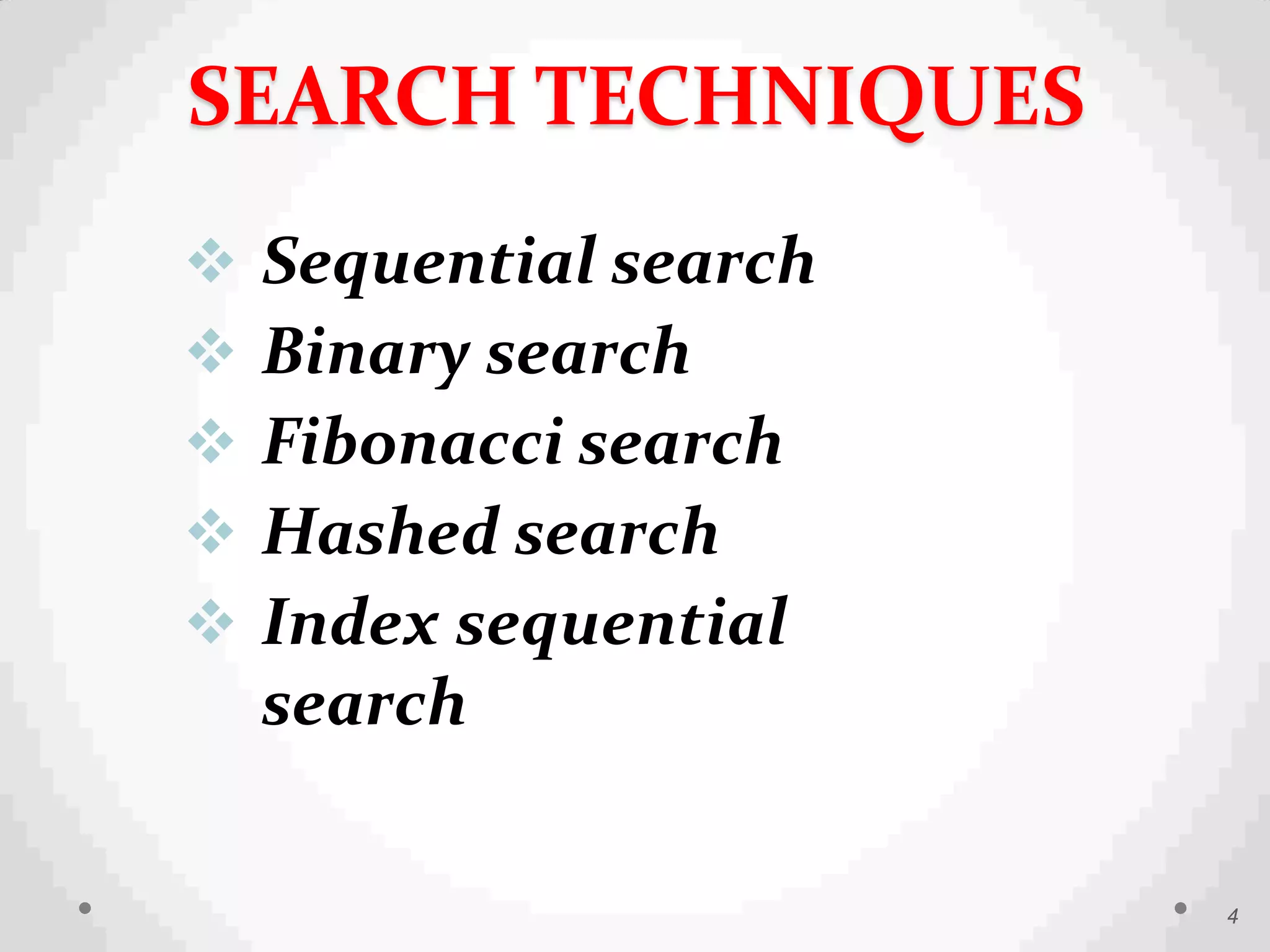  Sequential search
 Binary search
 Fibonacci search
 Hashed search
 Index sequential
searchearch
4
SEARCH TECHNIQUES
 