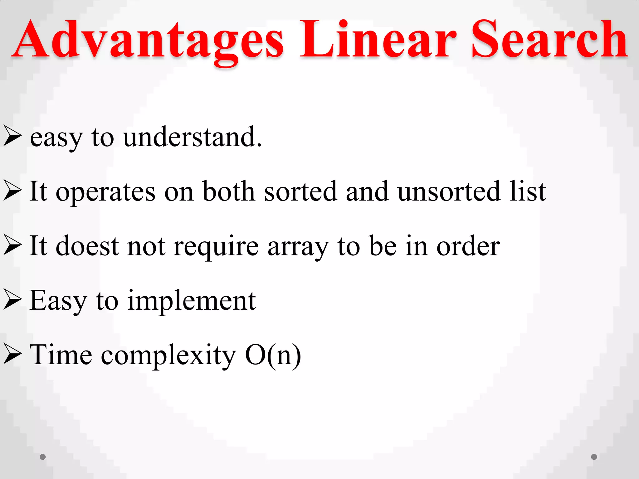 Advantages Linear Search
 easy to understand.
It operates on both sorted and unsorted list
It doest not require array to be in order
Easy to implement
Time complexity O(n)
 
