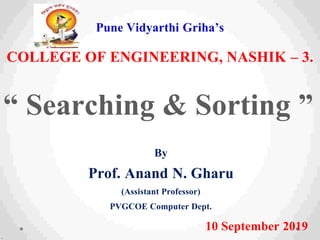 Pune Vidyarthi Griha’s
COLLEGE OF ENGINEERING, NASHIK – 3.
“ Searching & Sorting ”
By
Prof. Anand N. Gharu
(Assistant Professor)
PVGCOE Computer Dept.
10 September 2019
.
 