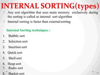  Any sort algorithm that uses main memory exclusively during
the sorting is called as internal sort algorithm
 Internal sorting is faster than externalsorting
Internal Sorting techniques :
1. Bubble sort
2. Selection sort
3. Insertion sort
4. Quick sort
5. Shell sort
6. Heap sort
7. Radix sort
8. Bucket sort 36
INTERNAL SORTING(types)
 