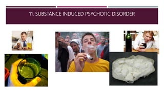11. SUBSTANCE INDUCED PSYCHOTIC DISORDER
 