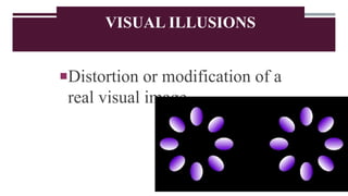 VISUAL ILLUSIONS
Distortion or modification of a
real visual image
 
