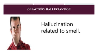 OLFACTORY HALLUCIANTION
Hallucination
related to smell.
 