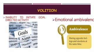 VOLITION
 INABILITY TO INITIATE GOAL
DIRECTED ACTIVITY Emotional ambivalence
 