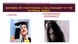 IMPAIRED IPR FUNCTIONING & RELATIONSHIP TO THE
EXTERNAL WORLD
AUTISM  DETERIORATED
APPEARANCE
 