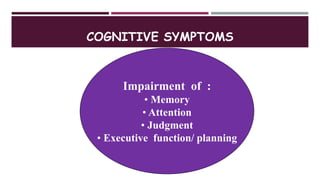 COGNITIVE SYMPTOMS
Impairment of :
• Memory
• Attention
• Judgment
• Executive function/ planning
 