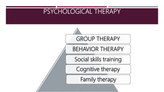PSYCHOLOGICAL THERAPY
GROUP THERAPY
BEHAVIOR THERAPY
Social skills training
Cognitive therapy
Family therapy
 