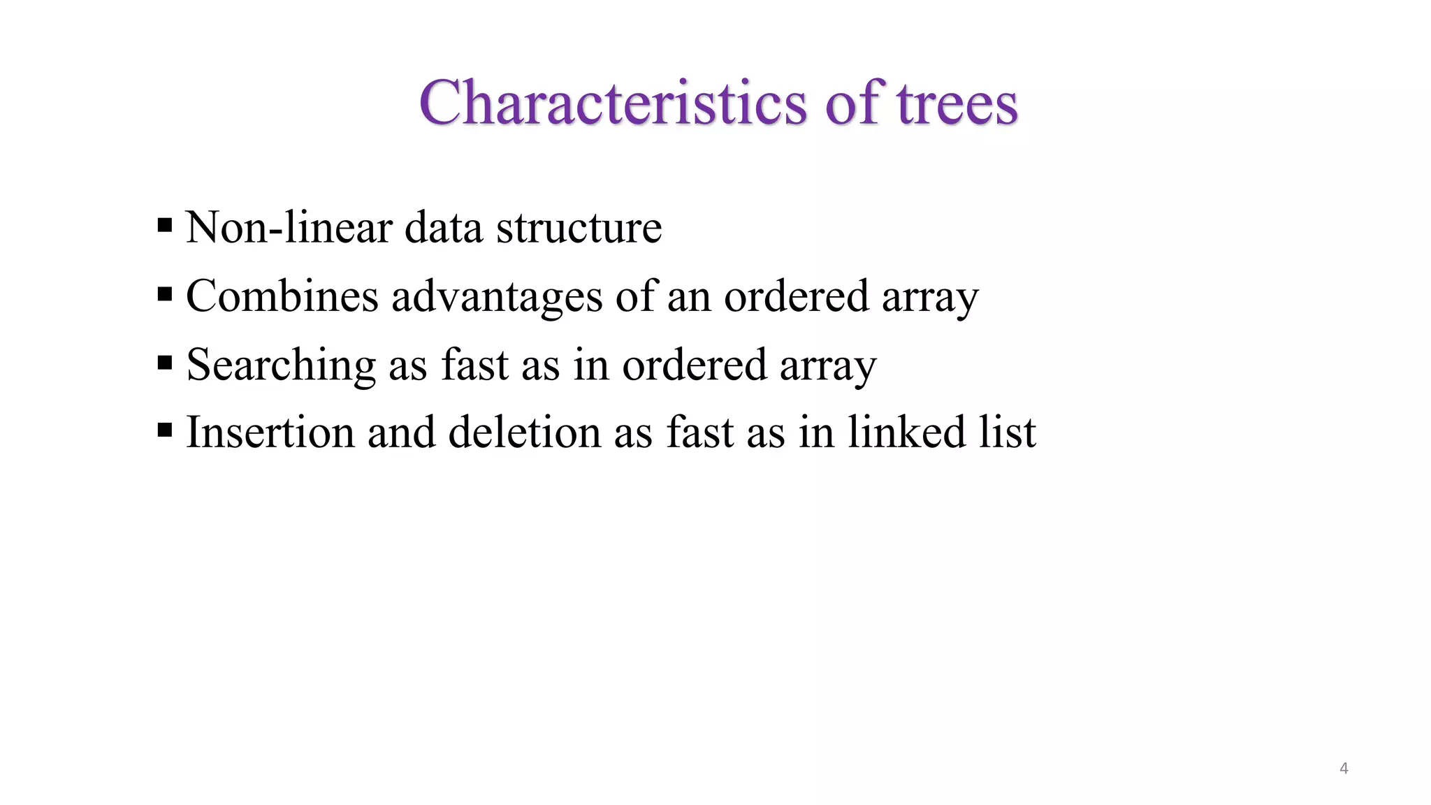Characteristics of trees
 Non-linear data structure
 Combines advantages of an ordered array
 Searching as fast as in ordered array
 Insertion and deletion as fast as in linked list
4
 