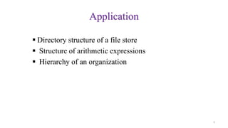 Application
 Directory structure of a file store
 Structure of arithmetic expressions
 Hierarchy of an organization
5
 