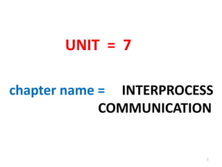 UNIT = 7

chapter name = INTERPROCESS
             COMMUNICATION


                          1
 
