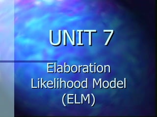 UNIT 7 Elaboration Likelihood Model (ELM) 