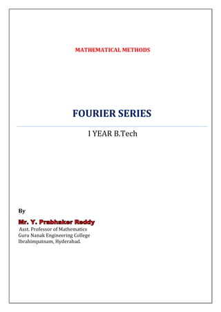 MATHEMATICAL METHODS




                      FOURIER SERIES
                             I YEAR B.Tech




By
Mr. Y. Prabhaker Reddy
Asst. Professor of Mathematics
Guru Nanak Engineering College
Ibrahimpatnam, Hyderabad.
 