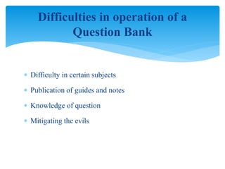  Difficulty in certain subjects
 Publication of guides and notes
 Knowledge of question
 Mitigating the evils
Difficulties in operation of a
Question Bank
 