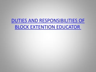 DUTIES AND RESPONSIBILITIES OF
BLOCK EXTENTION EDUCATOR
 