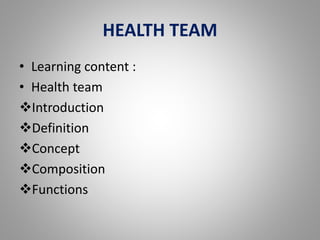 HEALTH TEAM
• Learning content :
• Health team
Introduction
Definition
Concept
Composition
Functions
 