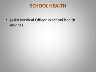 SCHOOL HEALTH
• Assist Medical Officer in school health
services.
 