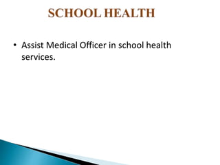 • Assist Medical Officer in school health
services.
 