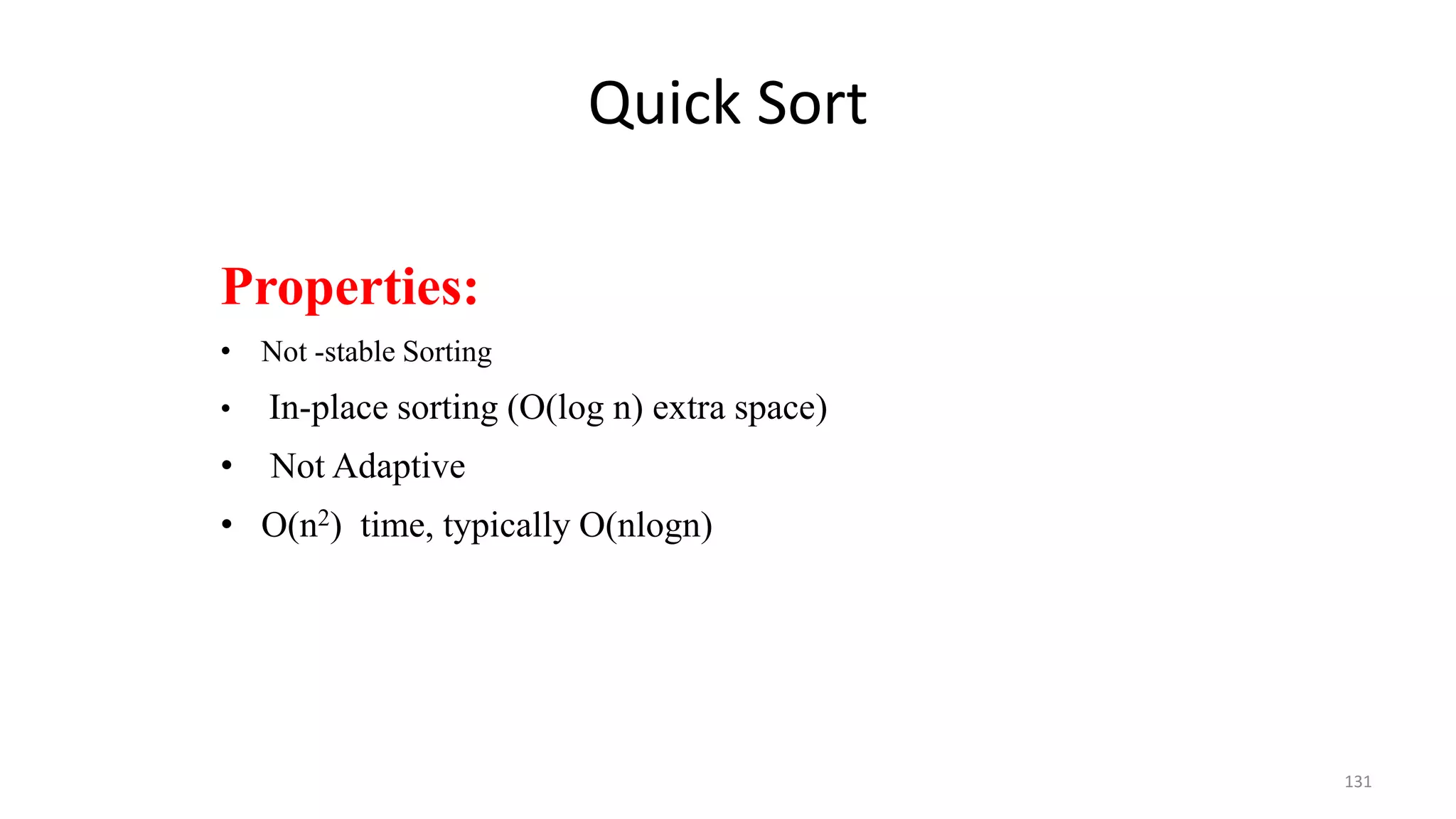 Quick Sort
131
Properties:
• Not -stable Sorting
• In-place sorting (O(log n) extra space)
• Not Adaptive
• O(n2) time, typically O(nlogn)
 