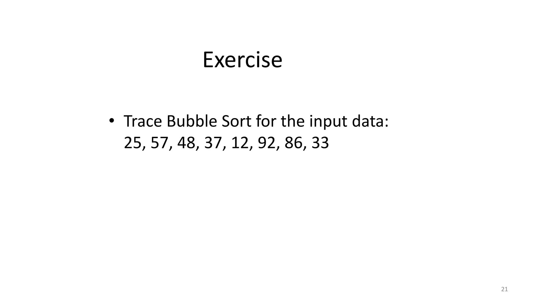 Exercise
• Trace Bubble Sort for the input data:
25, 57, 48, 37, 12, 92, 86, 33
21
 