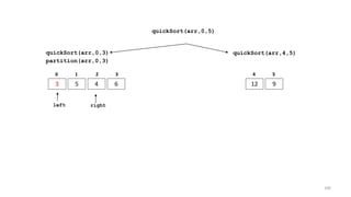 quickSort(arr,0,3)
3 5 4 6
0 1 2 3
quickSort(arr,4,5)
12 9
4 5
partition(arr,0,3)
left right
quickSort(arr,0,5)
100
 