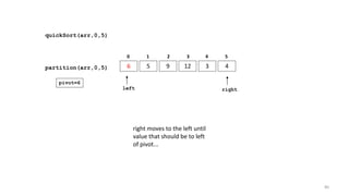 quickSort(arr,0,5)
6 5 9 12 3 4
0 1 2 3 4 5
partition(arr,0,5)
left right
pivot=6
right moves to the left until
value that should be to left
of pivot...
80
 