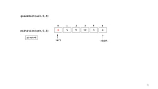 quickSort(arr,0,5)
6 5 9 12 3 4
0 1 2 3 4 5
partition(arr,0,5)
left right
pivot=6
81
 