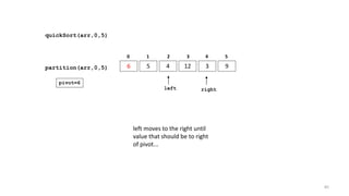 quickSort(arr,0,5)
6 5 4 12 3 9
0 1 2 3 4 5
partition(arr,0,5)
left right
pivot=6
left moves to the right until
value that should be to right
of pivot...
85
 