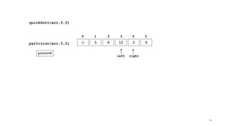 quickSort(arr,0,5)
6 5 4 12 3 9
0 1 2 3 4 5
partition(arr,0,5)
left right
pivot=6
86
 