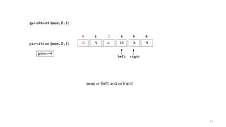 quickSort(arr,0,5)
6 5 4 12 3 9
0 1 2 3 4 5
partition(arr,0,5)
left right
pivot=6
swap arr[left] and arr[right]
87
 