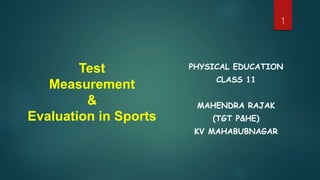 Test
Measurement
&
Evaluation in Sports
PHYSICAL EDUCATION
CLASS 11
MAHENDRA RAJAK
(TGT P&HE)
KV MAHABUBNAGAR
1
 