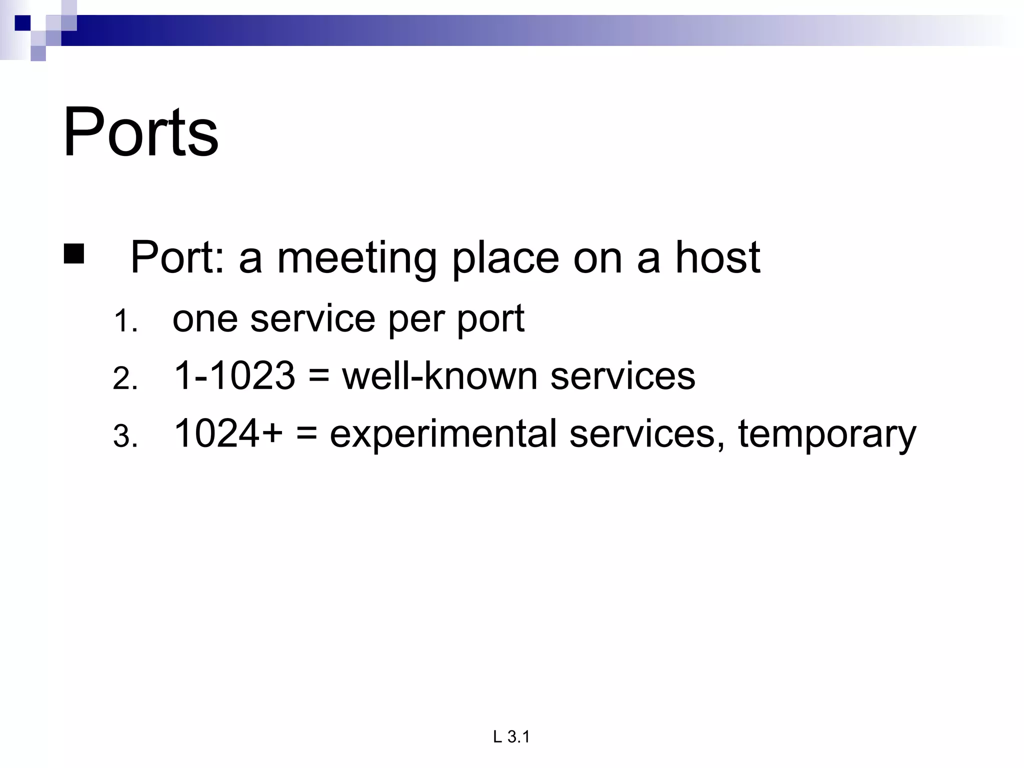 Ports Port: a meeting place on a host one service per port 1-1023 = well-known services 1024+ = experimental services, temporary 
