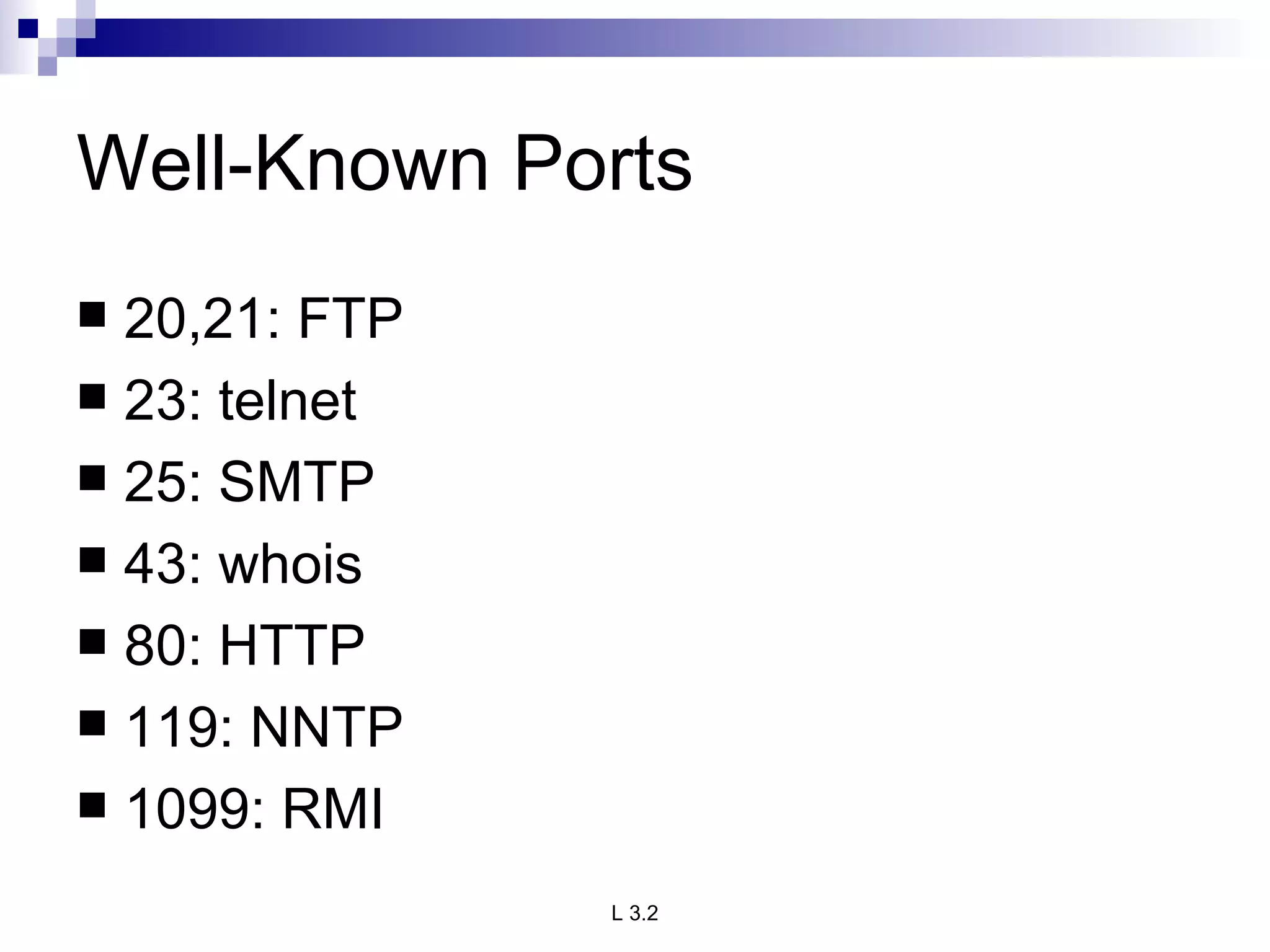 Well-Known Ports 20,21: FTP 23: telnet 25: SMTP 43: whois 80: HTTP 119: NNTP 1099: RMI 